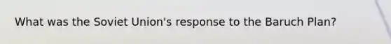 What was the Soviet Union's response to the Baruch Plan?