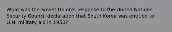 What was the Soviet Union's response to the United Nations Security Council declaration that South Korea was entitled to U.N. military aid in 1950?