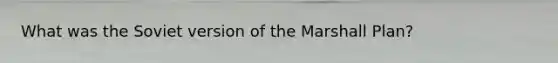 What was the Soviet version of the Marshall Plan?