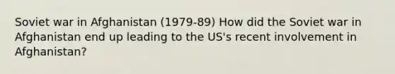 Soviet war in Afghanistan (1979-89) How did the Soviet war in Afghanistan end up leading to the US's recent involvement in Afghanistan?