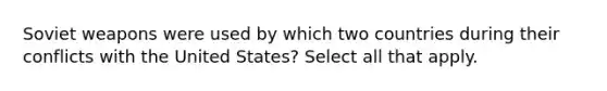 Soviet weapons were used by which two countries during their conflicts with the United States? Select all that apply.