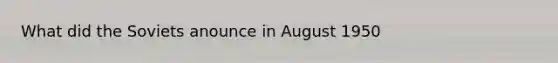 What did the Soviets anounce in August 1950