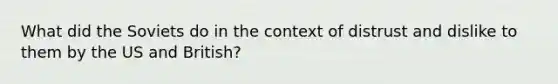 What did the Soviets do in the context of distrust and dislike to them by the US and British?