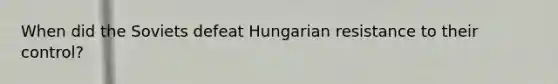 When did the Soviets defeat Hungarian resistance to their control?