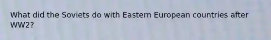 What did the Soviets do with Eastern European countries after WW2?