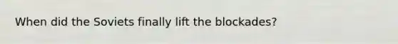 When did the Soviets finally lift the blockades?