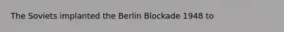 The Soviets implanted the Berlin Blockade 1948 to