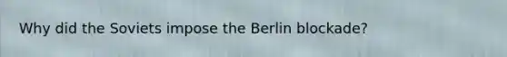 Why did the Soviets impose the Berlin blockade?