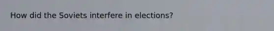 How did the Soviets interfere in elections?