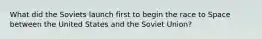 What did the Soviets launch first to begin the race to Space between the United States and the Soviet Union?