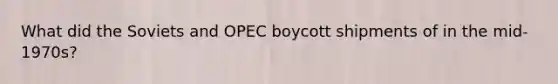 What did the Soviets and OPEC boycott shipments of in the mid-1970s?