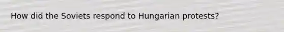 How did the Soviets respond to Hungarian protests?