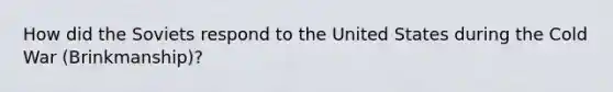 How did the Soviets respond to the United States during the Cold War (Brinkmanship)?