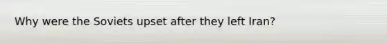 Why were the Soviets upset after they left Iran?