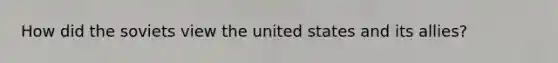 How did the soviets view the united states and its allies?