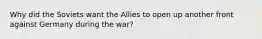 Why did the Soviets want the Allies to open up another front against Germany during the war?