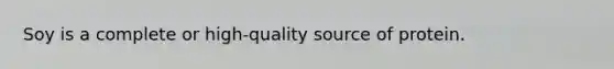 Soy is a complete or high-quality source of protein.