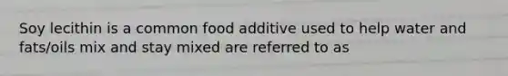 Soy lecithin is a common food additive used to help water and fats/oils mix and stay mixed are referred to as