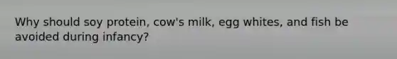 Why should soy protein, cow's milk, egg whites, and fish be avoided during infancy?