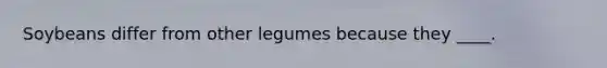 Soybeans differ from other legumes because they ____.