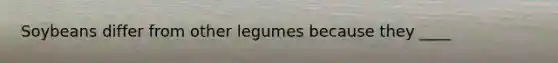 Soybeans differ from other legumes because they ____