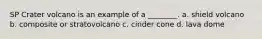 SP Crater volcano is an example of a ________. a. shield volcano b. composite or stratovolcano c. cinder cone d. lava dome