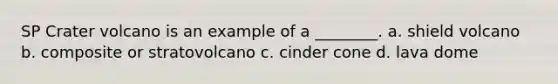 SP Crater volcano is an example of a ________. a. shield volcano b. composite or stratovolcano c. cinder cone d. lava dome