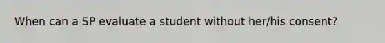 When can a SP evaluate a student without her/his consent?