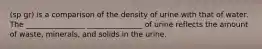 (sp gr) is a comparison of the density of urine with that of water. The ________________ _______________ of urine reflects the amount of waste, minerals, and solids in the urine.