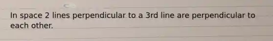 In space 2 lines perpendicular to a 3rd line are perpendicular to each other.