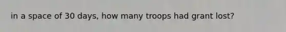 in a space of 30 days, how many troops had grant lost?