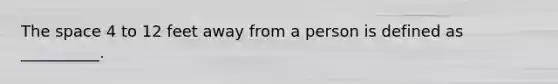 The space 4 to 12 feet away from a person is defined as __________.