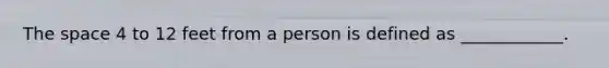 The space 4 to 12 feet from a person is defined as ____________.