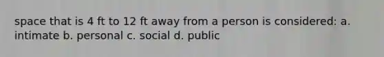 space that is 4 ft to 12 ft away from a person is considered: a. intimate b. personal c. social d. public