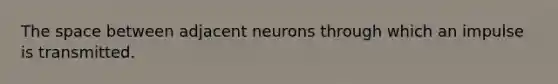 The space between adjacent neurons through which an impulse is transmitted.