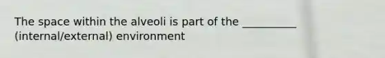 The space within the alveoli is part of the __________ (internal/external) environment