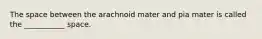 The space between the arachnoid mater and pia mater is called the ___________ space.