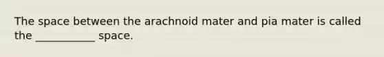 <a href='https://www.questionai.com/knowledge/k0Lyloclid-the-space' class='anchor-knowledge'>the space</a> between the arachnoid mater and pia mater is called the ___________ space.