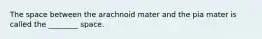 The space between the arachnoid mater and the pia mater is called the ________ space.