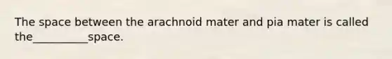 <a href='https://www.questionai.com/knowledge/k0Lyloclid-the-space' class='anchor-knowledge'>the space</a> between the arachnoid mater and pia mater is called the__________space.