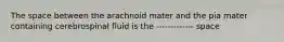 The space between the arachnoid mater and the pia mater containing cerebrospinal fluid is the ------------- space