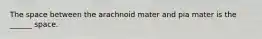 The space between the arachnoid mater and pia mater is the ______ space.