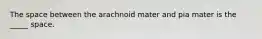 The space between the arachnoid mater and pia mater is the _____ space.