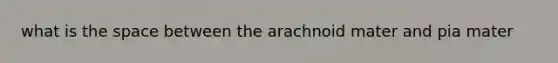 what is the space between the arachnoid mater and pia mater