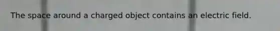 <a href='https://www.questionai.com/knowledge/k0Lyloclid-the-space' class='anchor-knowledge'>the space</a> around a charged object contains an electric field.