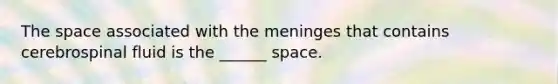 The space associated with the meninges that contains cerebrospinal fluid is the ______ space.