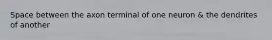 Space between the axon terminal of one neuron & the dendrites of another