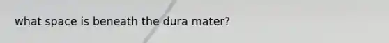 what space is beneath the dura mater?