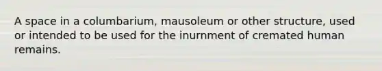 A space in a columbarium, mausoleum or other structure, used or intended to be used for the inurnment of cremated human remains.