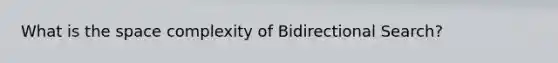 What is the space complexity of Bidirectional Search?